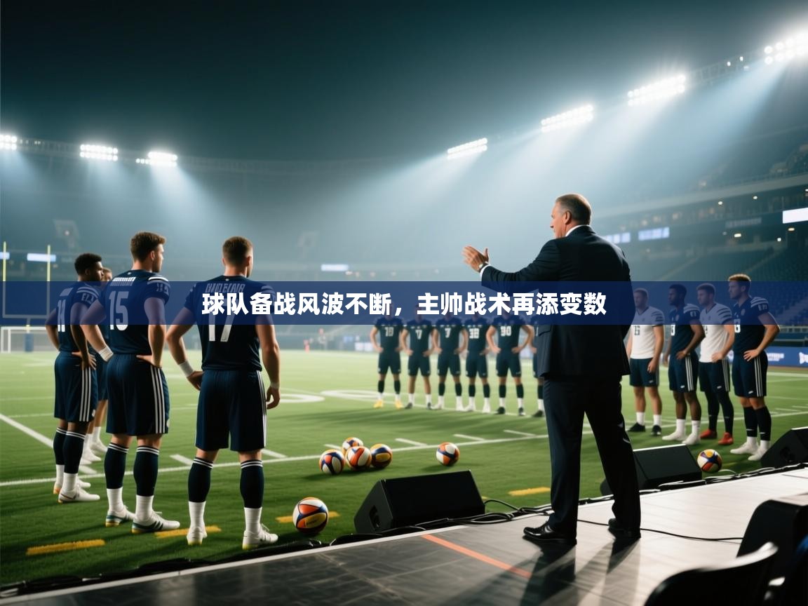 球队备战风波不断，主帅战术再添变数  第2张