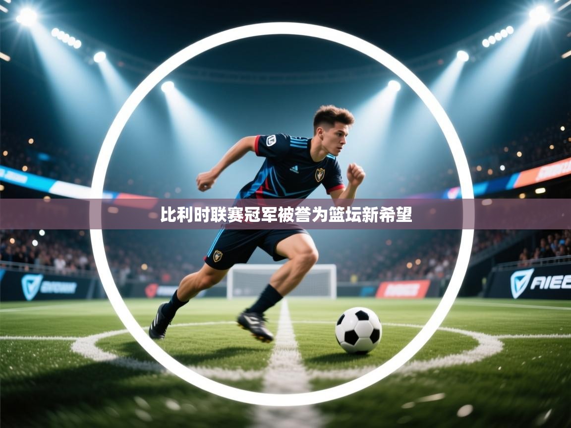 比利时联赛冠军被誉为篮坛新希望 第1张