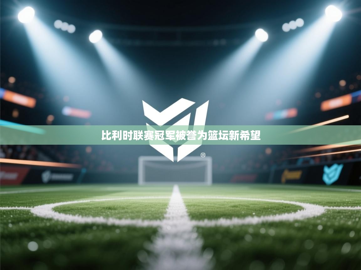 比利时联赛冠军被誉为篮坛新希望 第2张