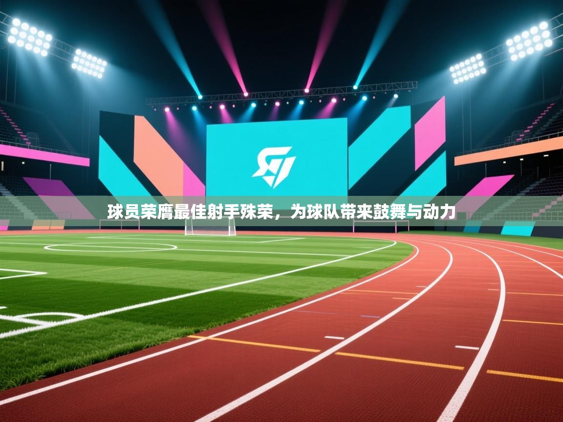 球员荣膺最佳射手殊荣,为球队带来鼓舞与动力 第2张