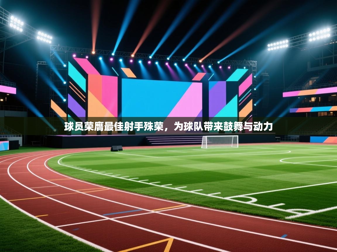 球员荣膺最佳射手殊荣,为球队带来鼓舞与动力 第1张