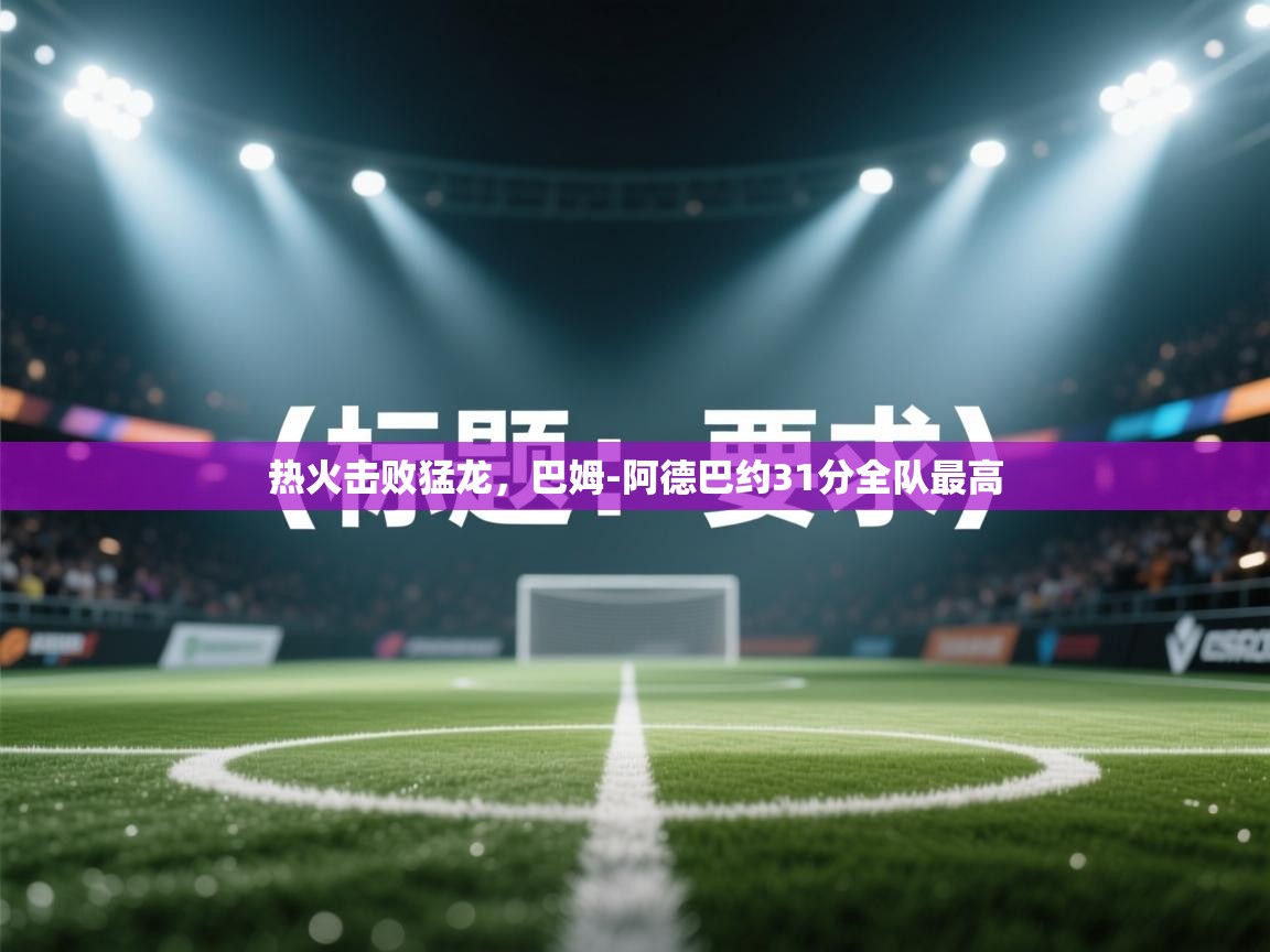 热火击败猛龙，巴姆-阿德巴约31分全队最高  第1张