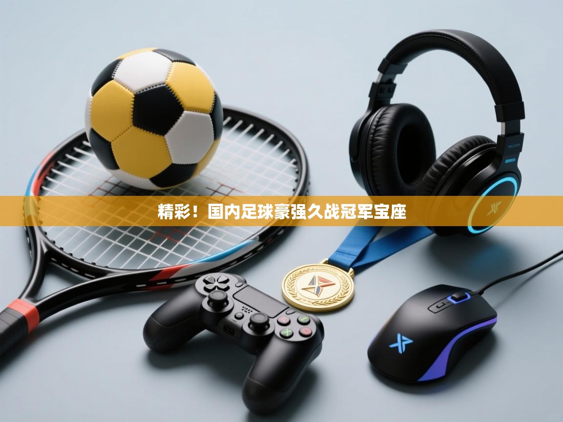 精彩！国内足球豪强久战冠军宝座  第2张