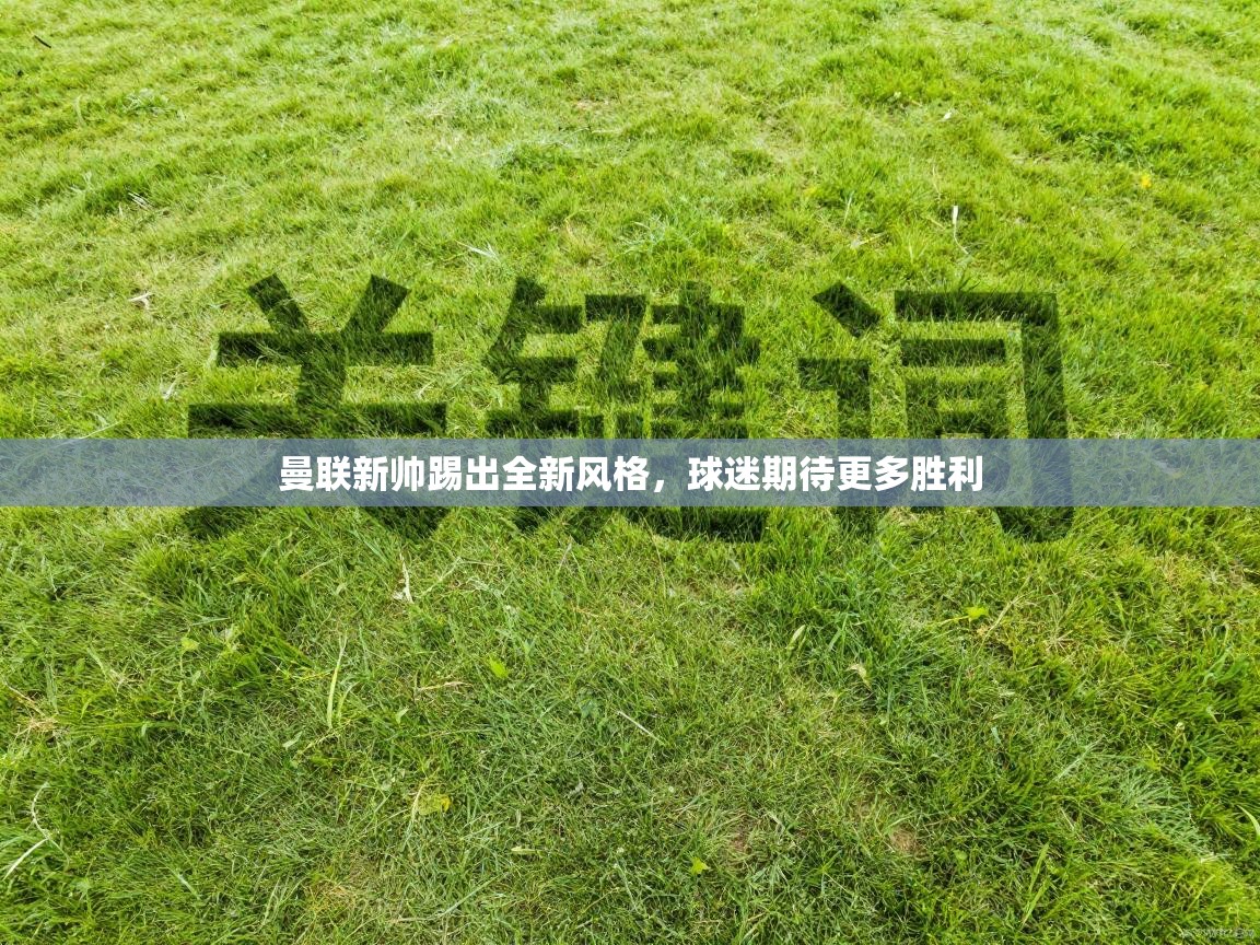 曼联新帅踢出全新风格，球迷期待更多胜利  第1张