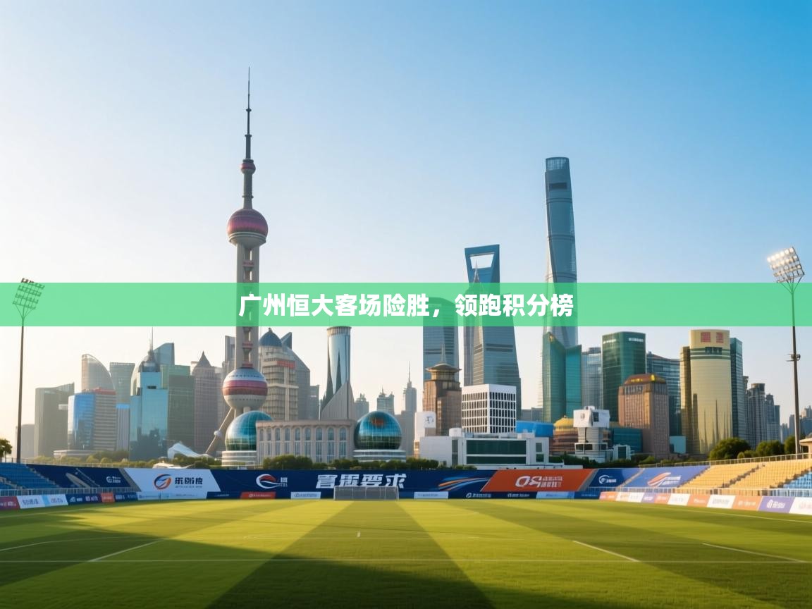 广州恒大客场险胜，领跑积分榜  第1张