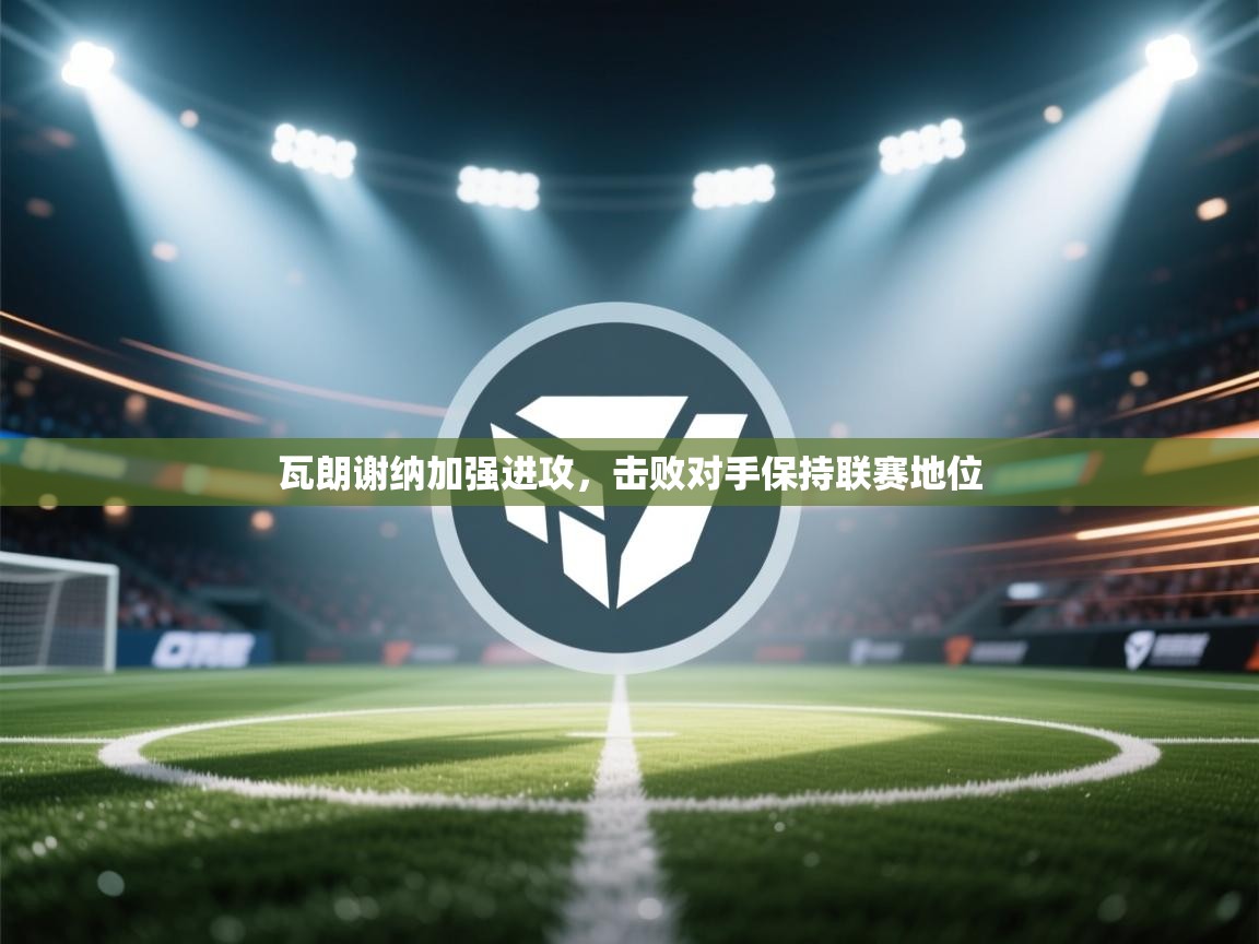 瓦朗谢纳加强进攻，击败对手保持联赛地位  第1张