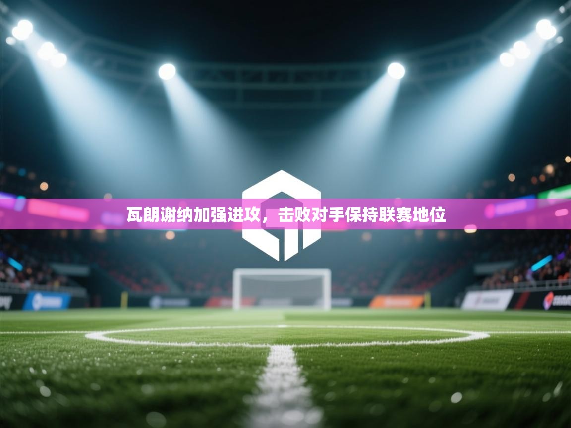 瓦朗谢纳加强进攻，击败对手保持联赛地位  第2张