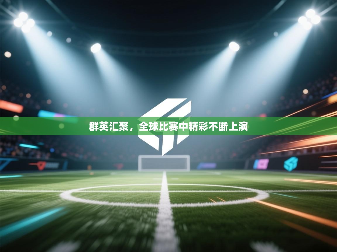 群英汇聚,全球比赛中精彩不断上演 第1张