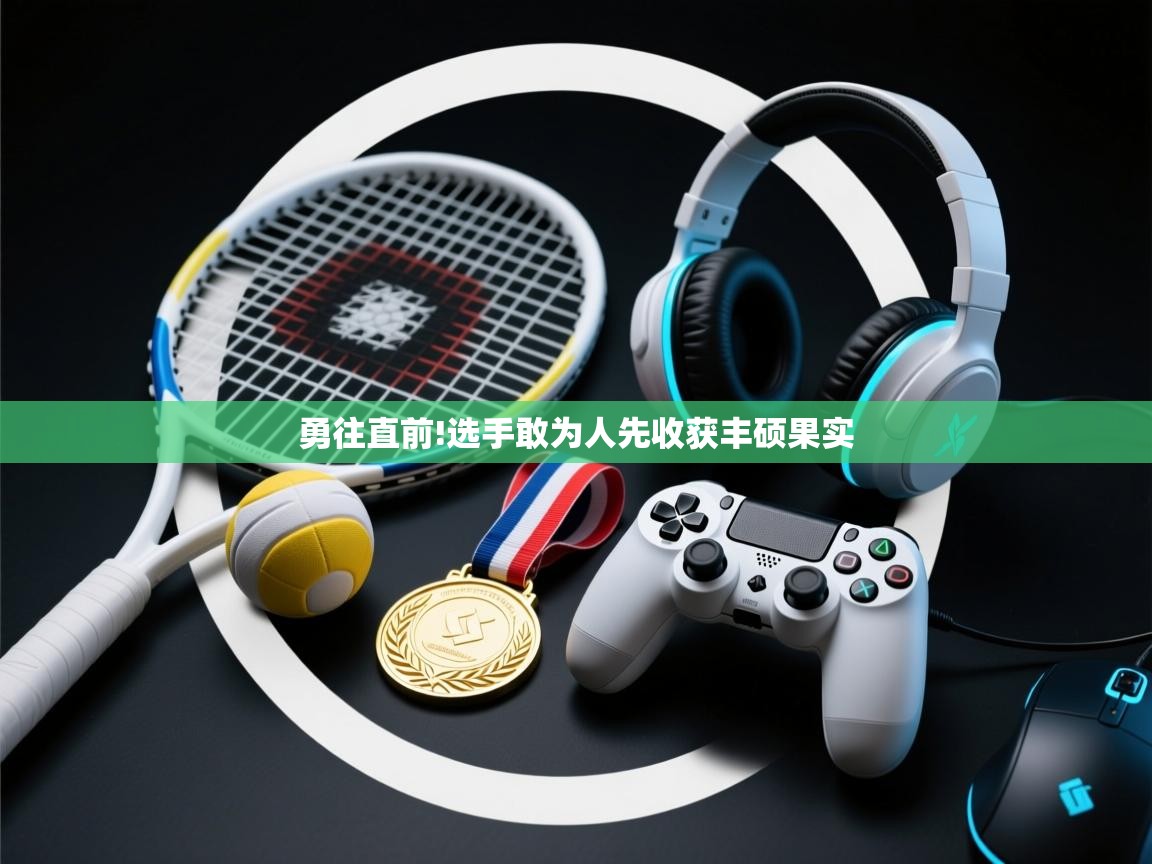 勇往直前!选手敢为人先收获丰硕果实  第2张