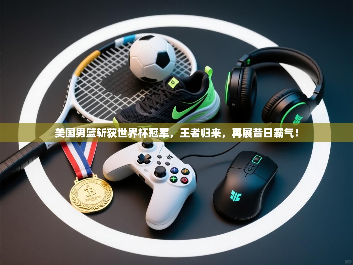 美国男篮斩获世界杯冠军,王者归来,再展昔日霸气! 第1张