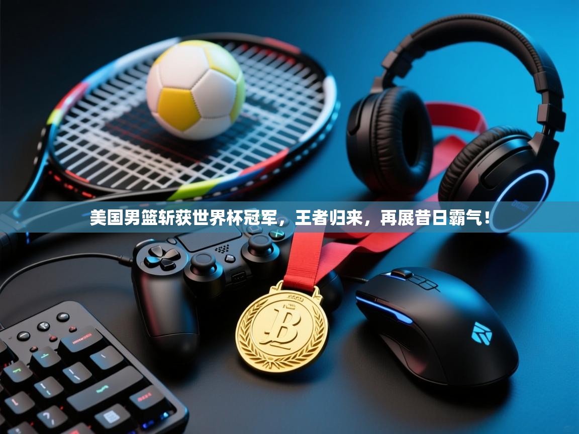 美国男篮斩获世界杯冠军,王者归来,再展昔日霸气! 第2张