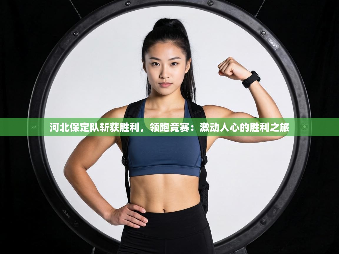 河北保定队斩获胜利，领跑竞赛：激动人心的胜利之旅  第1张