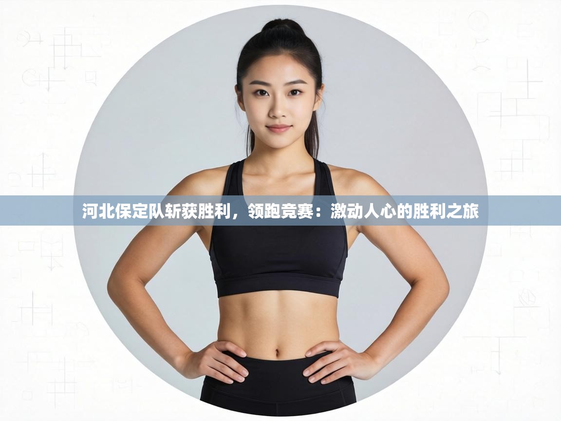 河北保定队斩获胜利，领跑竞赛：激动人心的胜利之旅  第2张