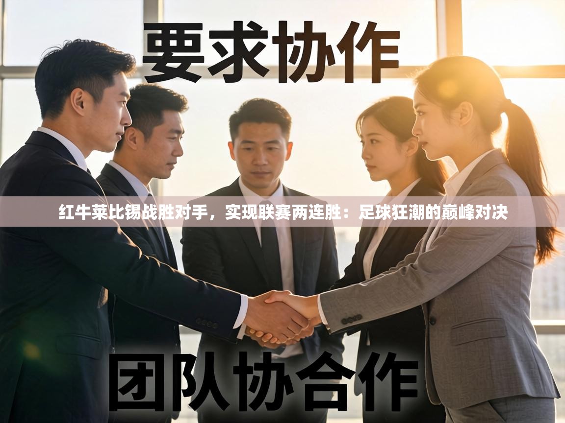 红牛莱比锡战胜对手,实现联赛两连胜:足球狂潮的巅峰对决 第2张